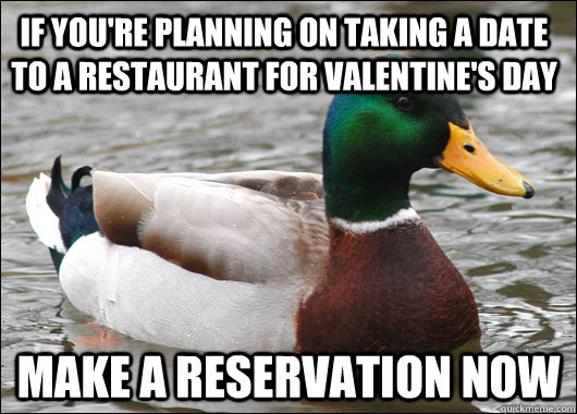 if you're planning on taking a date to a restaurant for Valentine's Day make a reservation now - if you're planning on taking a date to a restaurant for Valentine's Day make a reservation now  Actual Advice Mallard