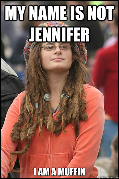 My name is not Jennifer I am a muffin - My name is not Jennifer I am a muffin  College Liberal