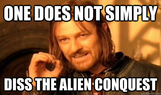 One Does Not Simply Diss The Alien Conquest - One Does Not Simply Diss The Alien Conquest  Alien Conquest
