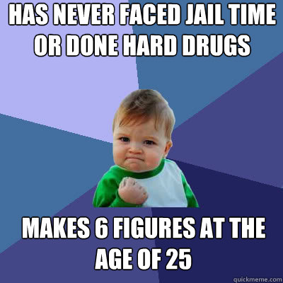 Has never faced jail time or done hard drugs makes 6 figures at the age of 25  Success Baby