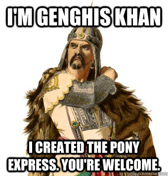 I'm Genghis Khan I created the Pony Express. You're welcome. - I'm Genghis Khan I created the Pony Express. You're welcome.  Genghis Khan