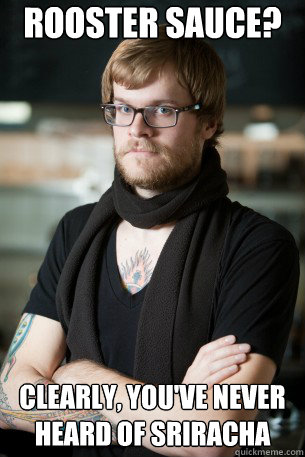 Rooster sauce? Clearly, you've never heard of sriracha  Hipster Barista