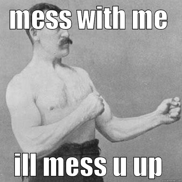 MESS WITH ME ILL MESS U UP overly manly man
