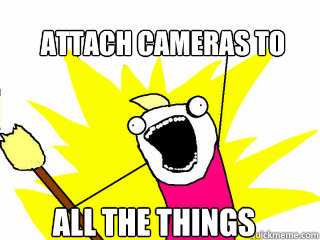Attach cameras to all the things  All The Things