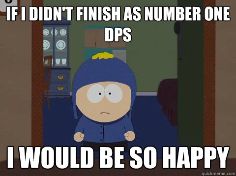 If i didn't finish as number one DPS i would be so happy  southpark craig