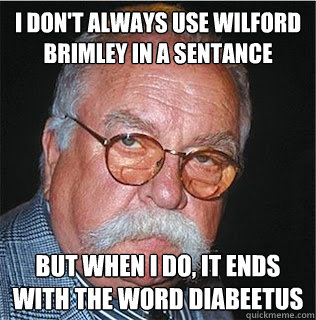 I don't always use Wilford Brimley in a sentance  But when I do, it ends with the word Diabeetus - I don't always use Wilford Brimley in a sentance  But when I do, it ends with the word Diabeetus  Wilford Brimley