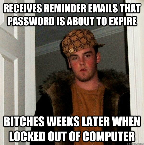 receives reminder emails that password is about to expire bitches weeks later when locked out of computer  Scumbag Steve