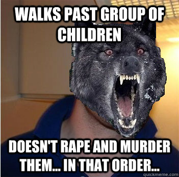 walks past group of children doesn't rape and murder them... in that order...  Good Guy Insanity Wolf