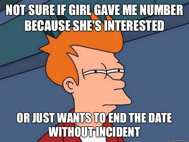 Not sure if girl gave me number because she's interested or just wants to end the date without incident  Futurama Fry