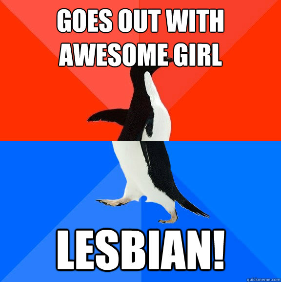 Goes out with awesome girl LESBIAN!  Socially Awesome Awkward Penguin