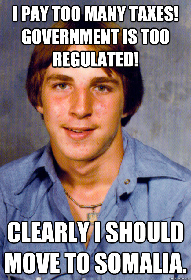 I pay too many taxes!  Government is too regulated! Clearly I should move to Somalia. - I pay too many taxes!  Government is too regulated! Clearly I should move to Somalia.  Old Economy Steven