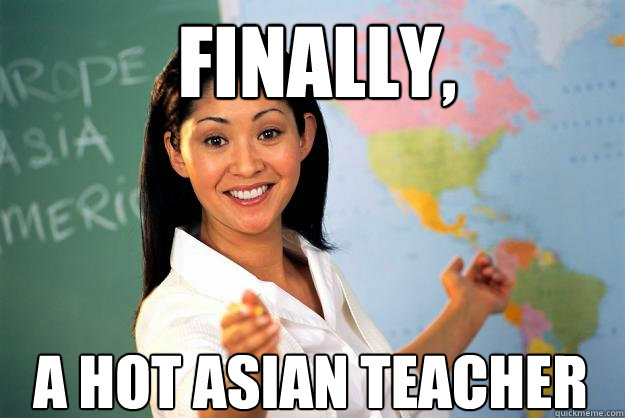 Finally, A hot Asian teacher - Finally, A hot Asian teacher  Unhelpful High School Teacher