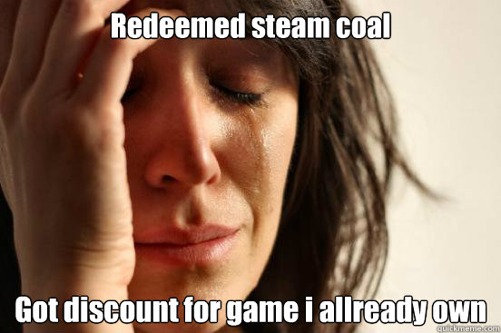 Redeemed steam coal  Got discount for game i allready own  
  First World Problems