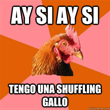 AY SI AY SI TENGO UNA SHUFFLING GALLO  Anti-Joke Chicken