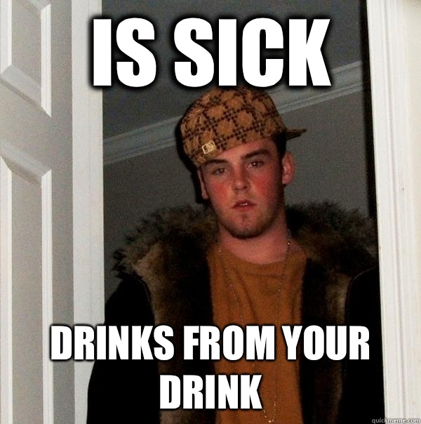 Is sick Drinks from your drink   Scumbag Steve
