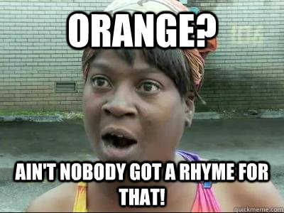 Orange? Ain't Nobody Got a rhyme For That!  No Time Sweet Brown