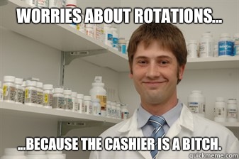 Worries about rotations... ...because the cashier is a bitch.  