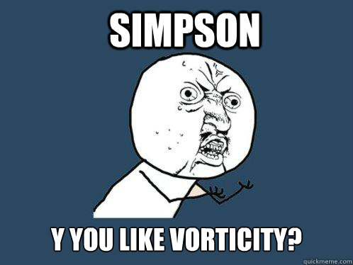 Simpson y you like vorticity?  Y U No