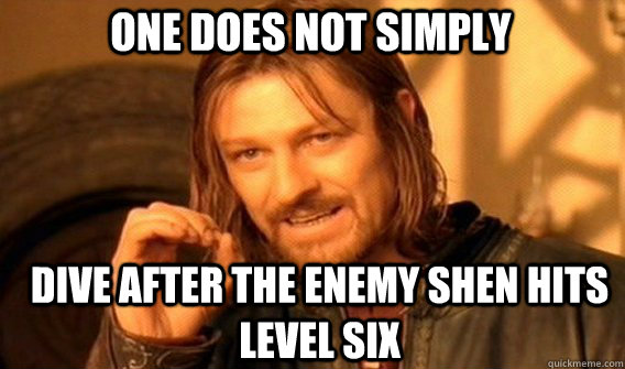 One does not simply Dive after the enemy shen hits level six  Boromirmod