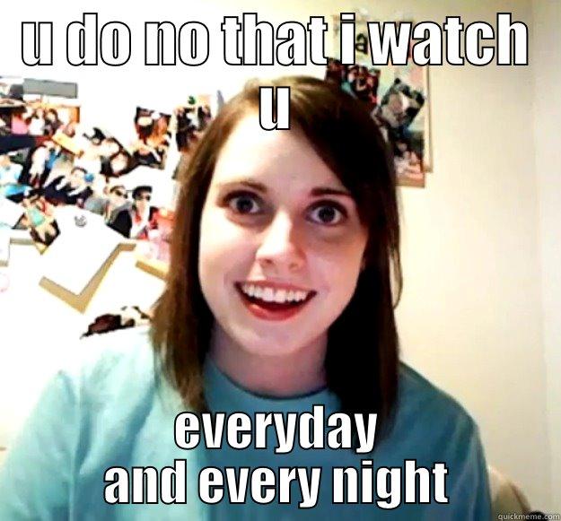 U DO NO THAT I WATCH U EVERYDAY AND EVERY NIGHT Overly Attached Girlfriend