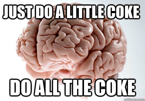 JUST DO A LITTLE COKE DO ALL THE COKE   Scumbag Brain