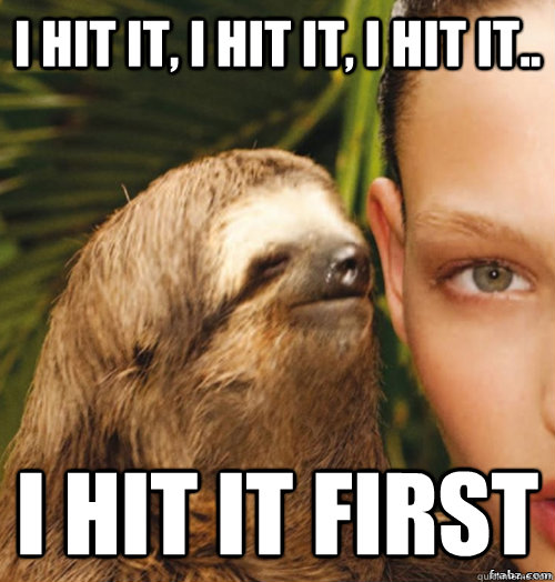 I hit it, I hit it, I hit it.. I hit it first  rape sloth