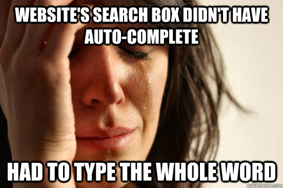WEBSITE'S SEARCH BOX DIDN'T HAVE AUTO-COMPLETE HAD TO TYPE THE WHOLE WORD  First World Problems