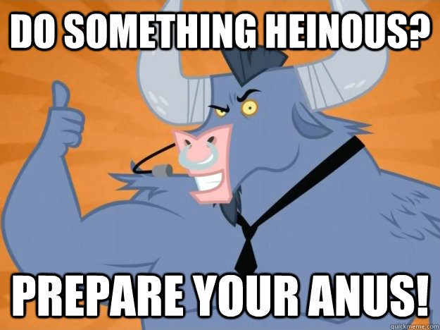 Do something heinous?  Prepare your anus!  