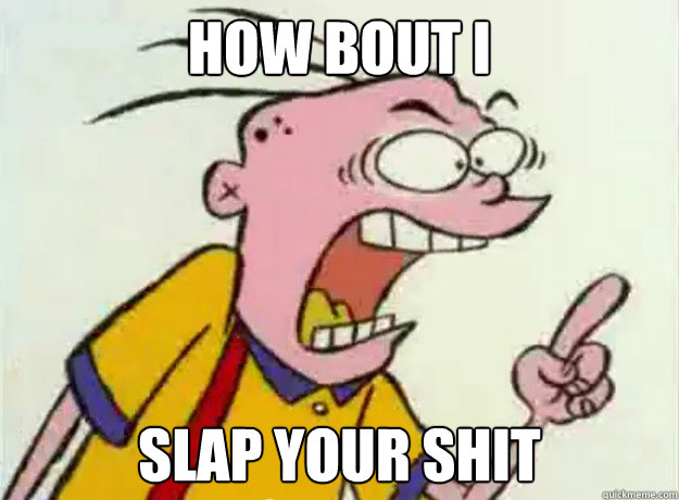 how bout I slap your shit - how bout I slap your shit  EEnEDY slap shit