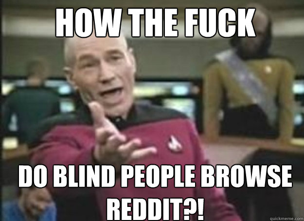 How the fuck Do blind people browse reddit?! - How the fuck Do blind people browse reddit?!  how the fuck