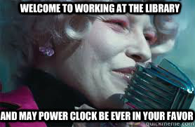 Welcome to working at the library and may power clock be ever in your favor  