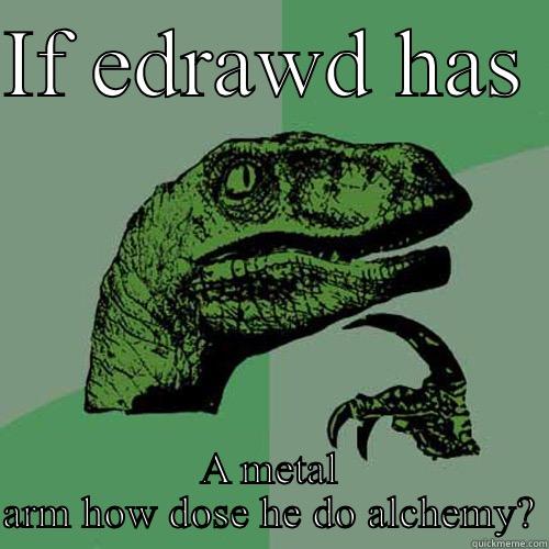 IF EDRAWD HAS  A METAL ARM HOW DOSE HE DO ALCHEMY? Philosoraptor