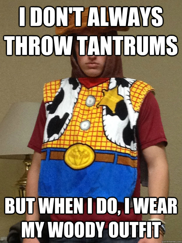 I DON'T ALWAYS THROW TANTRUMS BUT WHEN I DO, I WEAR MY WOODY OUTFIT - I DON'T ALWAYS THROW TANTRUMS BUT WHEN I DO, I WEAR MY WOODY OUTFIT  Misc