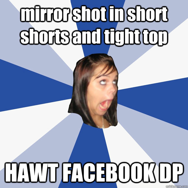 mirror shot in short shorts and tight top HAWT FACEBOOK DP - mirror shot in short shorts and tight top HAWT FACEBOOK DP  Annoying Facebook Girl
