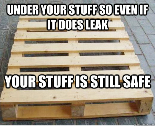 Under your stuff so even if it does leak Your stuff is still safe  Good Guy Pallet
