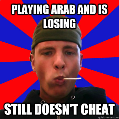 Playing ARAB and is losing Still doesn't cheat  