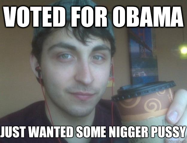 Voted For Obama Just wanted some nigger pussy - Voted For Obama Just wanted some nigger pussy  Dbag Wade