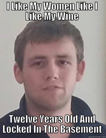 I LIKE MY WOMEN LIKE I LIKE MY WINE TWELVE YEARS OLD AND LOCKED IN THE BASEMENT Misc