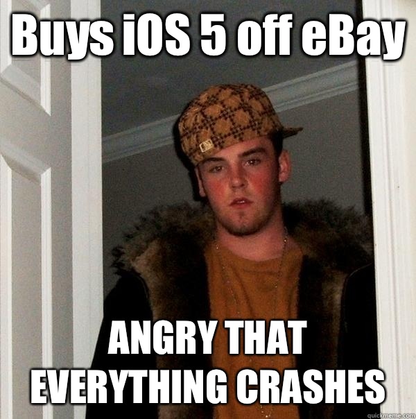 Buys iOS 5 off eBay  ANGRY THAT EVERYTHING CRASHES  Scumbag Steve