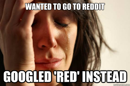 wanted to go to reddit googled 'red' instead  First World Problems