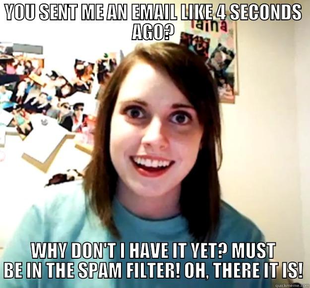 YOU SENT ME AN EMAIL LIKE 4 SECONDS AGO? WHY DON'T I HAVE IT YET? MUST BE IN THE SPAM FILTER! OH, THERE IT IS! Overly Attached Girlfriend