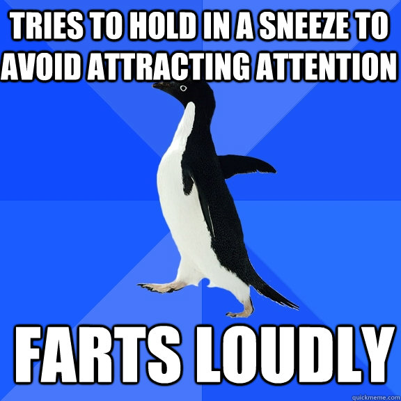 Tries to hold in a sneeze to avoid attracting attention farts loudly  Socially Awkward Penguin