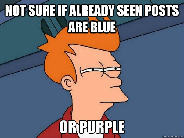 Not sure if already seen posts are blue or purple  Not sure Fry