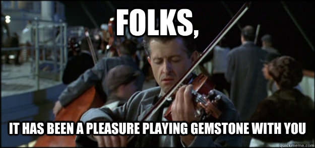 Folks, It has been a pleasure playing Gemstone with you - Folks, It has been a pleasure playing Gemstone with you  Final Song Titanic