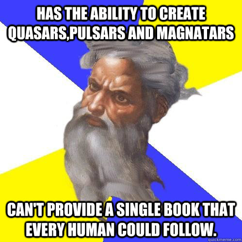 HAS THE ABILITY TO CREATE QUASARS,PULSARS AND MAGNATARS  CAN'T PROVIDE A SINGLE BOOK THAT EVERY HUMAN COULD FOLLOW.  Advice God