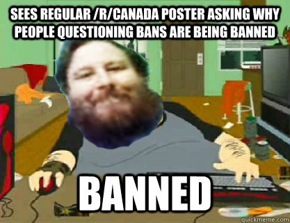 sees regular /r/canada poster asking why people questioning bans are being banned banned - sees regular /r/canada poster asking why people questioning bans are being banned banned  DavidReiss666