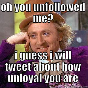 OH YOU UNFOLLOWED ME? I GUESS I WILL TWEET ABOUT HOW UNLOYAL YOU ARE Creepy Wonka