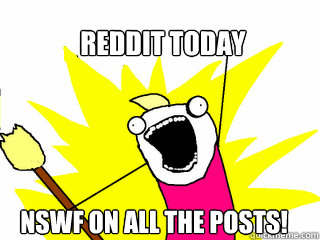 Reddit today NSWF on All the Posts!  All The Things