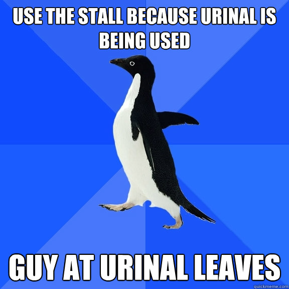 Use the stall because urinal is being used guy at urinal leaves - Use the stall because urinal is being used guy at urinal leaves  Socially Awkward Penguin