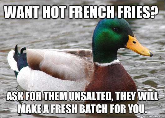 Want hot French Fries? Ask for them unsalted, they will make a fresh batch for you.  Actual Advice Mallard